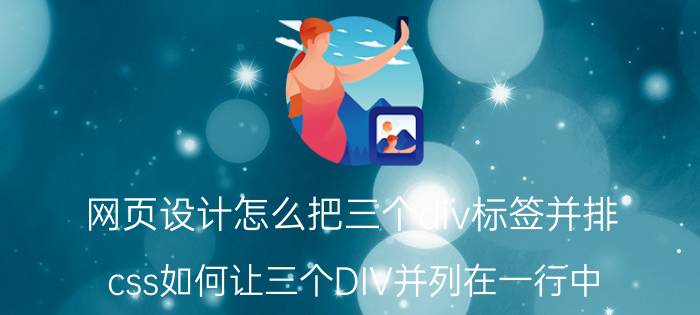 网页设计怎么把三个div标签并排 css如何让三个DIV并列在一行中？